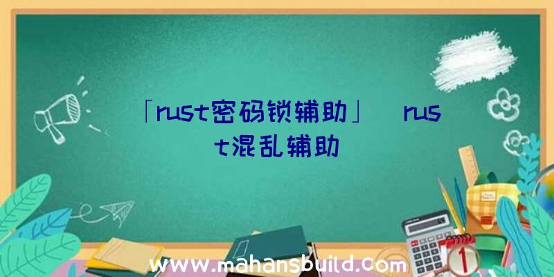 「rust密码锁辅助」|rust混乱辅助